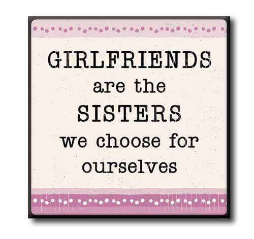Girlfriends are the sisters we choose for ourselves